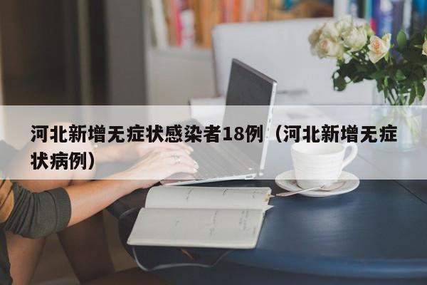 河北新增无症状感染者18例（河北新增无症状病例）