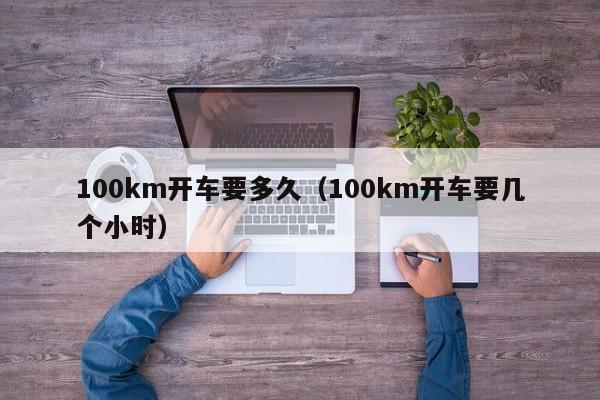 100km开车要多久（100km开车要几个小时）
