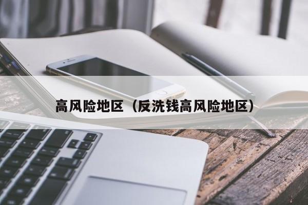 高风险地区（反洗钱高风险地区）