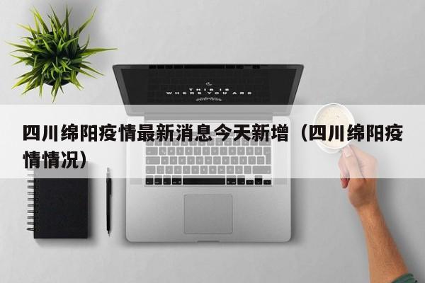 四川绵阳疫情最新消息今天新增（四川绵阳疫情情况）