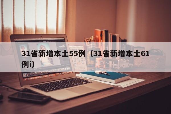 31省新增本土55例（31省新增本土61例i）