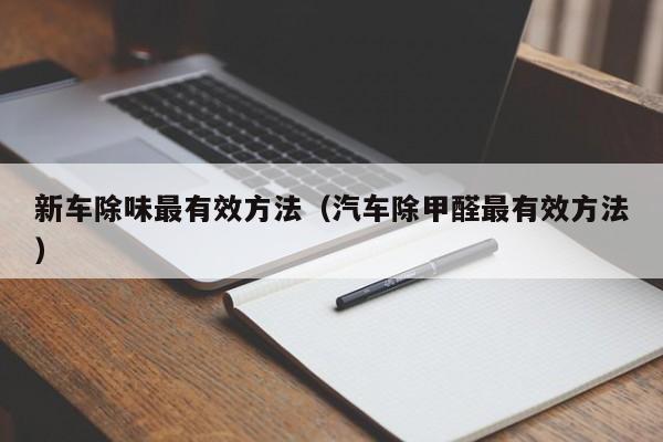 新车除味最有效方法（汽车除甲醛最有效方法）