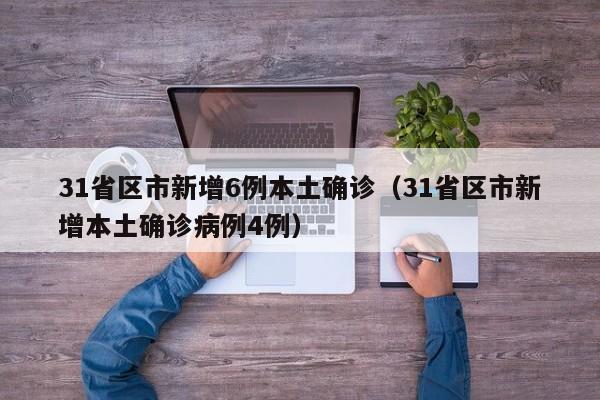31省区市新增6例本土确诊（31省区市新增本土确诊病例4例）
