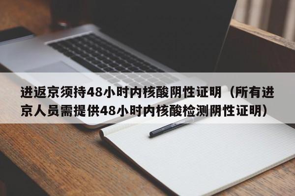 进返京须持48小时内核酸阴性证明（所有进京人员需提供48小时内核酸检测阴性证明）