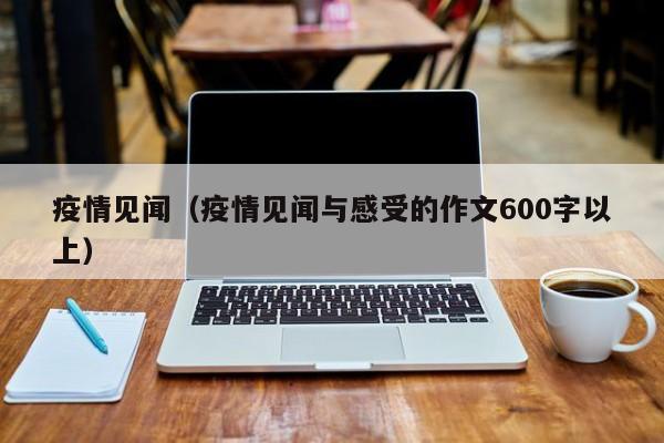 疫情见闻（疫情见闻与感受的作文600字以上）