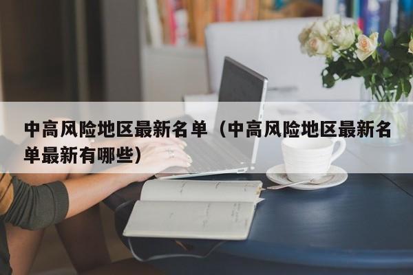 中高风险地区最新名单（中高风险地区最新名单最新有哪些）