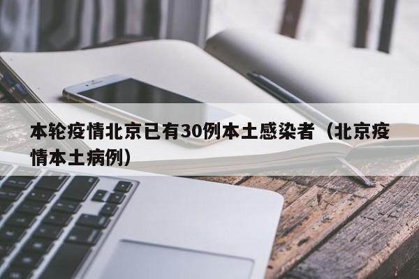 本轮疫情北京已有30例本土感染者（北京疫情本土病例）