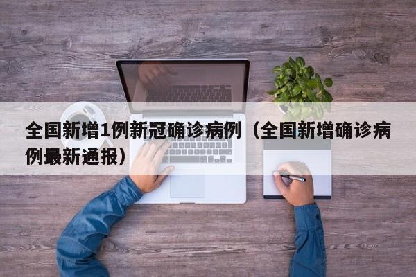 全国新增1例新冠确诊病例（全国新增确诊病例最新通报）