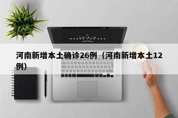 河南新增本土确诊26例（河南新增本土12例）
