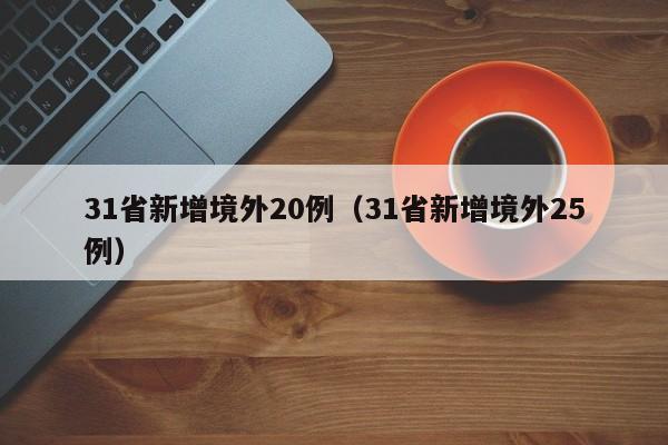 31省新增境外20例（31省新增境外25例）