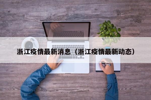 浙江疫情最新消息（浙江疫情最新动态）