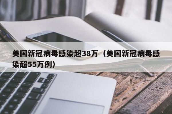 美国新冠病毒感染超38万（美国新冠病毒感染超55万例）