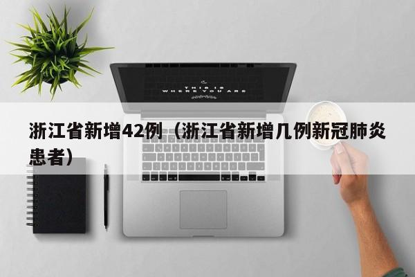 浙江省新增42例（浙江省新增几例新冠肺炎患者）