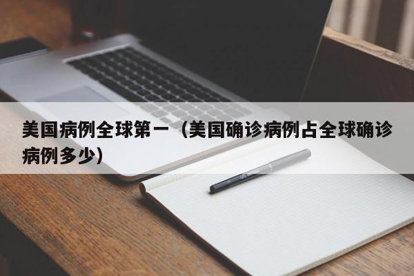 美国病例全球第一（美国确诊病例占全球确诊病例多少）