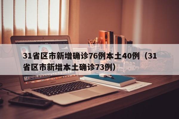 31省区市新增确诊76例本土40例（31省区市新增本土确诊73例）