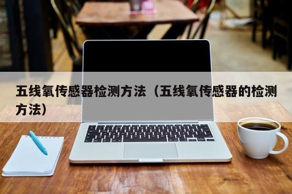 五线氧传感器检测方法（五线氧传感器的检测方法）