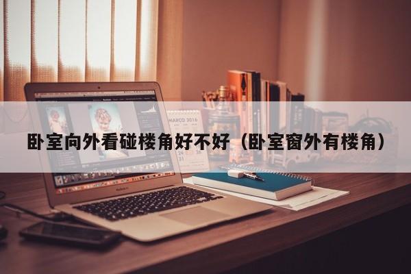 卧室向外看碰楼角好不好（卧室窗外有楼角）
