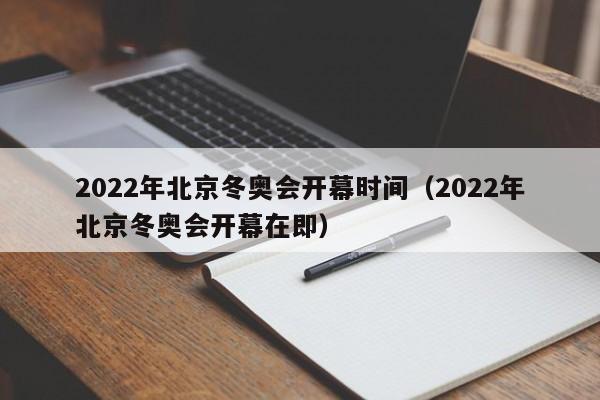 2022年北京冬奥会开幕时间（2022年北京冬奥会开幕在即）
