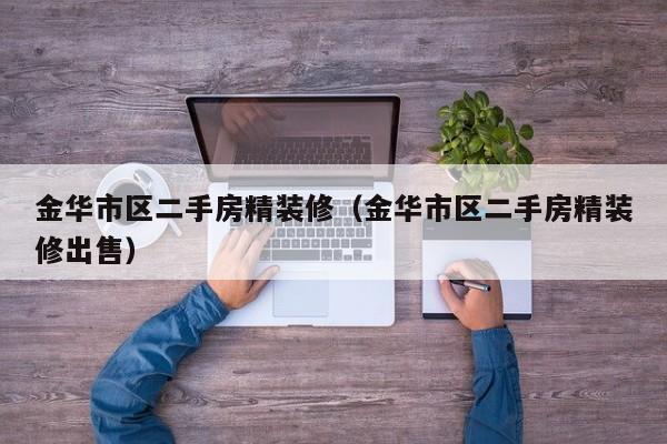 金华市区二手房精装修（金华市区二手房精装修出售）
