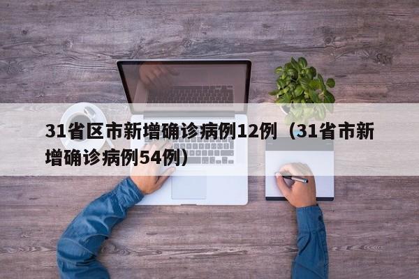 31省区市新增确诊病例12例（31省市新增确诊病例54例）