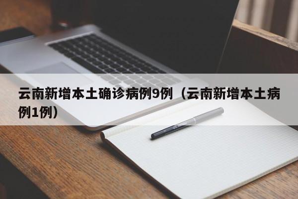 云南新增本土确诊病例9例（云南新增本土病例1例）