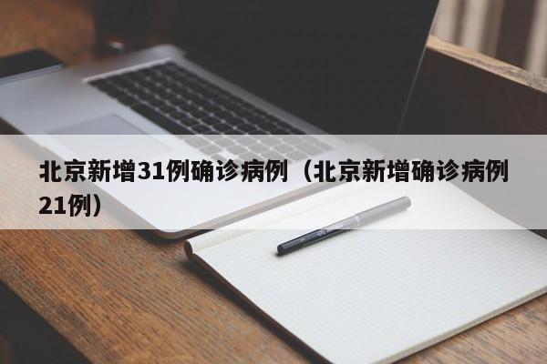 北京新增31例确诊病例（北京新增确诊病例21例）