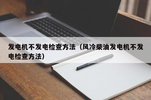 发电机不发电检查方法（风冷柴油发电机不发电检查方法）