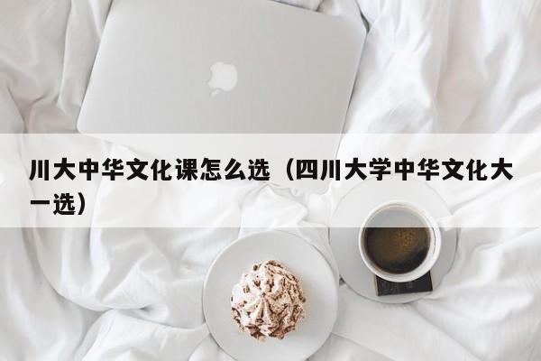 川大中华文化课怎么选（四川大学中华文化大一选）