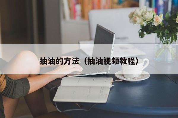 抽油的方法（抽油视频教程）