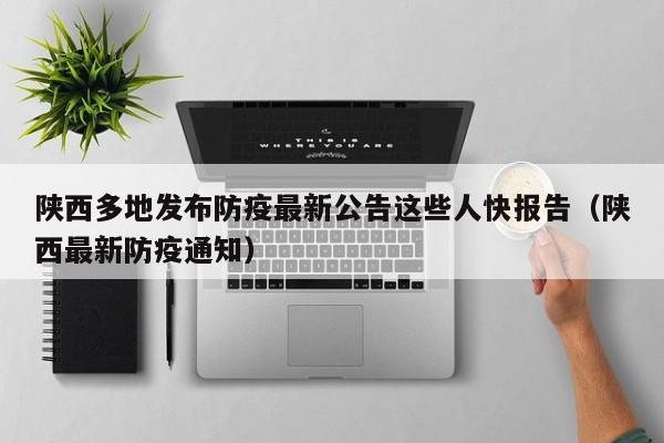 陕西多地发布防疫最新公告这些人快报告（陕西最新防疫通知）