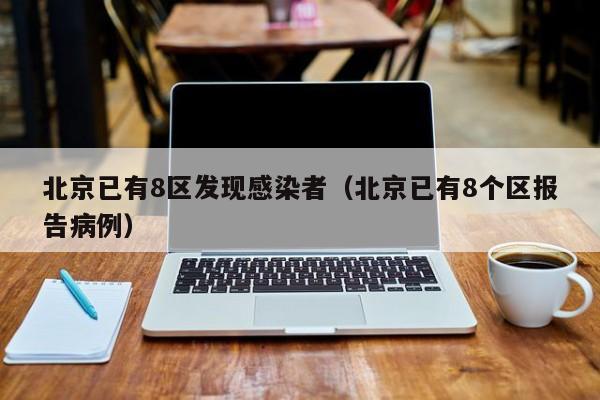 北京已有8区发现感染者（北京已有8个区报告病例）