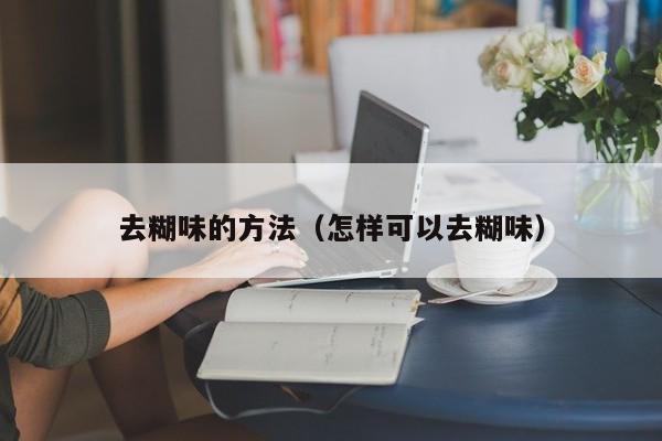 去糊味的方法（怎样可以去糊味）