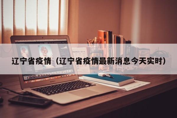 辽宁省疫情（辽宁省疫情最新消息今天实时）