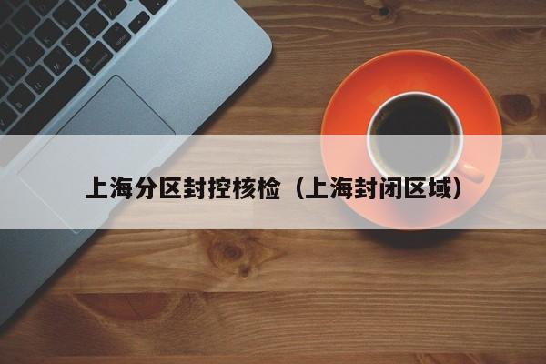 上海分区封控核检（上海封闭区域）