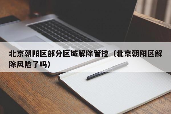 北京朝阳区部分区域解除管控（北京朝阳区解除风险了吗）