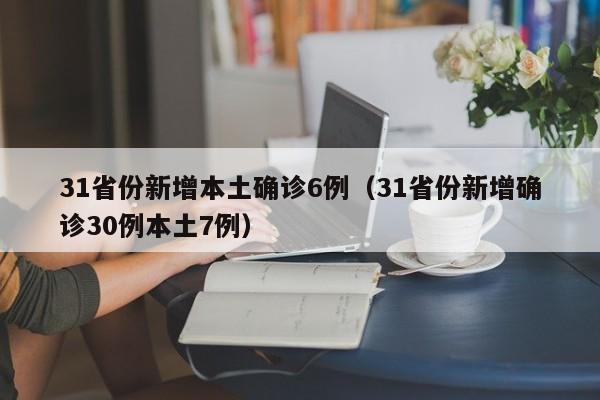 31省份新增本土确诊6例（31省份新增确诊30例本土7例）