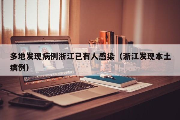 多地发现病例浙江已有人感染（浙江发现本土病例）