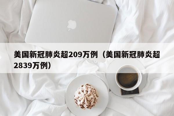 美国新冠肺炎超209万例（美国新冠肺炎超2839万例）
