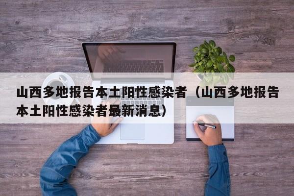 山西多地报告本土阳性感染者（山西多地报告本土阳性感染者最新消息）