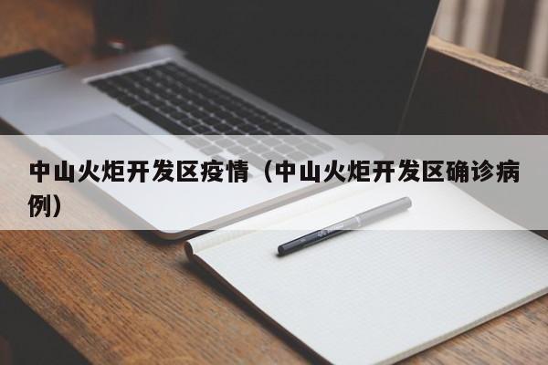 中山火炬开发区疫情（中山火炬开发区确诊病例）