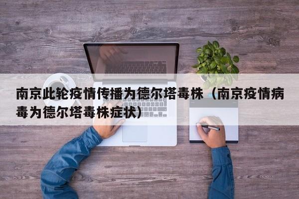 南京此轮疫情传播为德尔塔毒株（南京疫情病毒为德尔塔毒株症状）