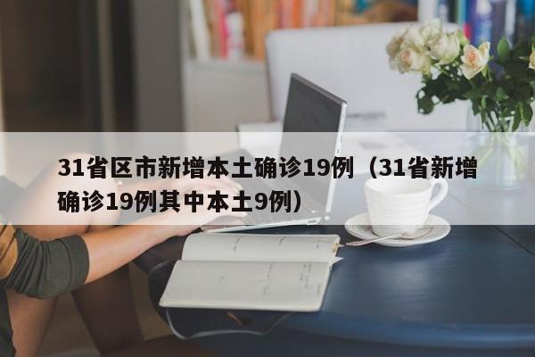 31省区市新增本土确诊19例（31省新增确诊19例其中本土9例）