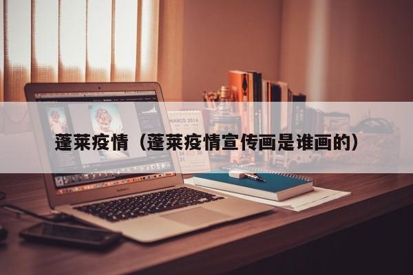 蓬莱疫情（蓬莱疫情宣传画是谁画的）