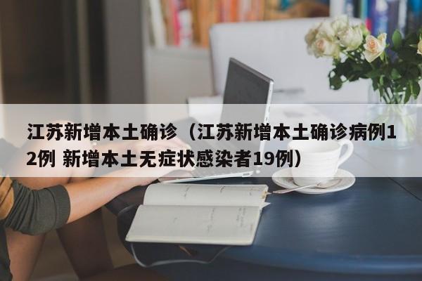 江苏新增本土确诊（江苏新增本土确诊病例12例 新增本土无症状感染者19例）