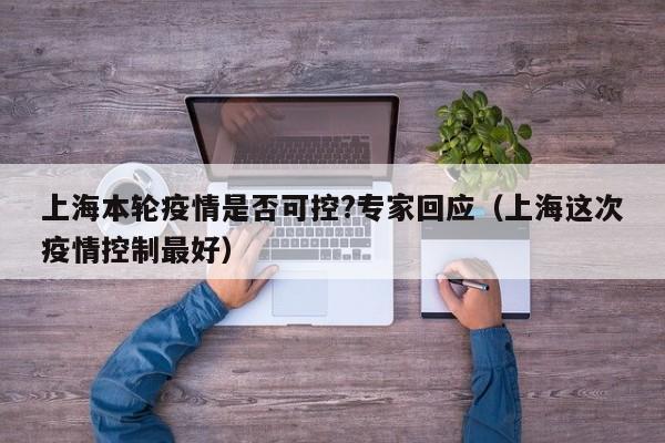 上海本轮疫情是否可控?专家回应（上海这次疫情控制最好）