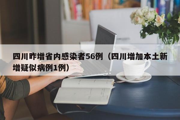四川昨增省内感染者56例（四川增加本土新增疑似病例1例）