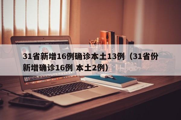 31省新增16例确诊本土13例（31省份新增确诊16例 本土2例）