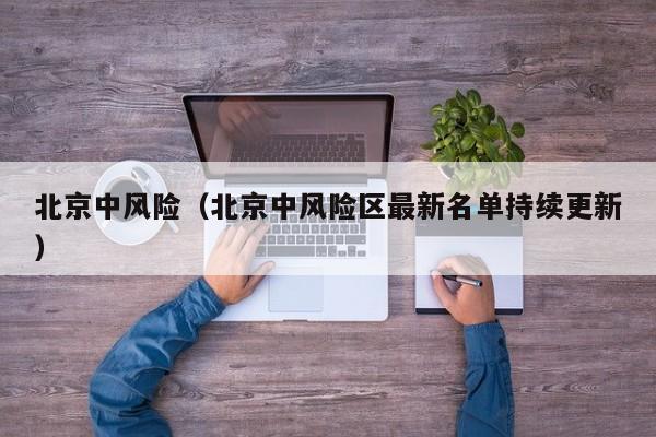 北京中风险（北京中风险区最新名单持续更新）