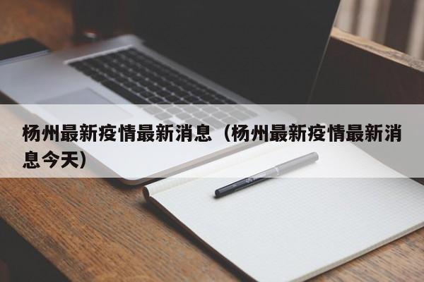 杨州最新疫情最新消息（杨州最新疫情最新消息今天）