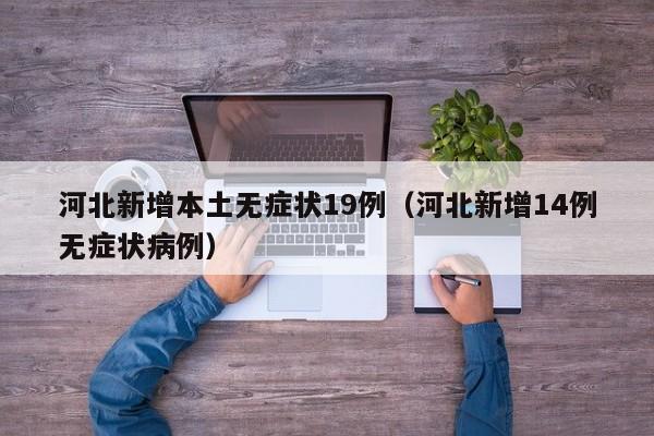 河北新增本土无症状19例（河北新增14例无症状病例）